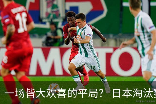 一场皆大欢喜的平局？ 日本淘汰赛再战巴西盼重演奇迹