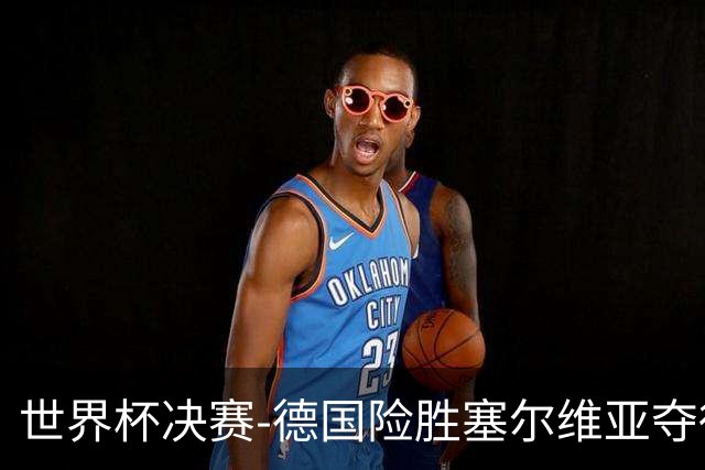 世界杯决赛-德国险胜塞尔维亚夺得世界杯冠军