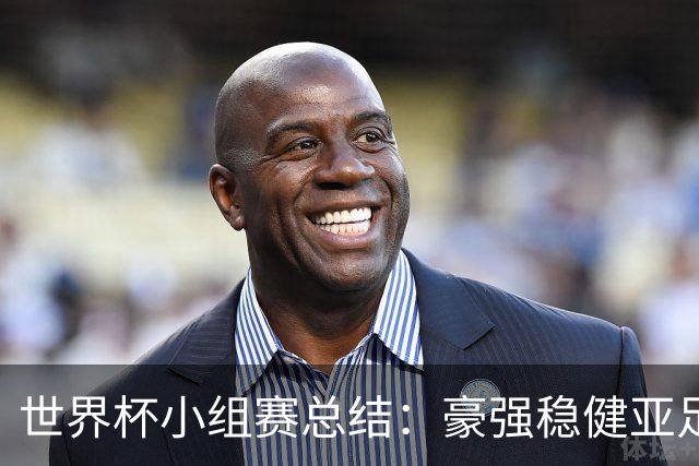 世界杯小组赛总结：豪强稳健亚足联9进2 真正的世界杯才刚开始