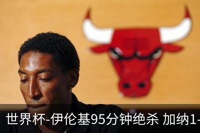 世界杯-伊伦基95分钟绝杀 加纳1-0巴拿马迎开门红
