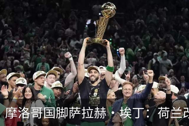 摩洛哥国脚萨拉赫·埃丁：荷兰改踢五后卫，这确实是谁也没想到的！
