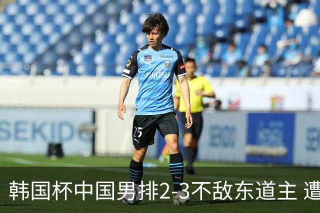 韩国杯中国男排2-3不敌东道主 遭遇3连败第4收官