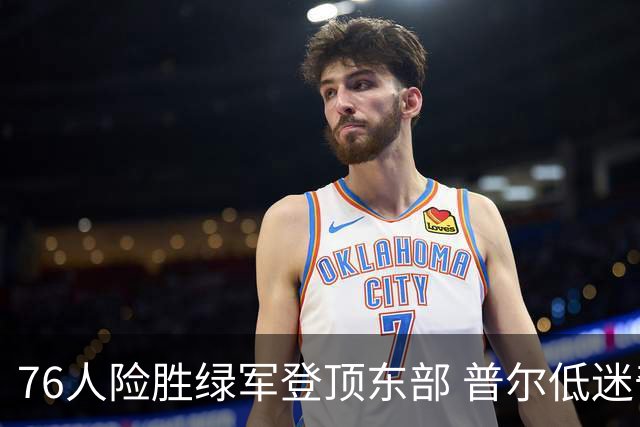 76人险胜绿军登顶东部 普尔低迷奇才力克黄蜂