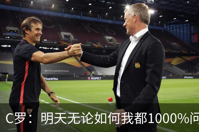 C罗：明天无论如何我都1000%问心无愧 我顶着压力打进3球表现不差